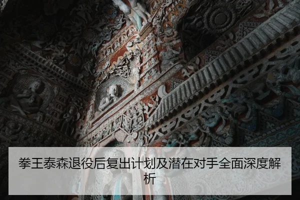 拳王泰森退役后复出计划及潜在对手全面深度解析