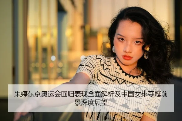 朱婷东京奥运会回归表现全面解析及中国女排夺冠前景深度展望